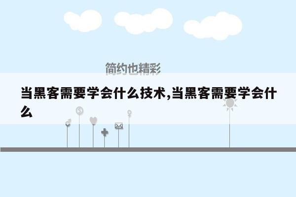 当黑客需要学会什么技术,当黑客需要学会什么