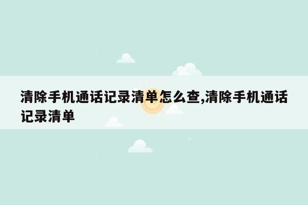 清除手机通话记录清单怎么查,清除手机通话记录清单