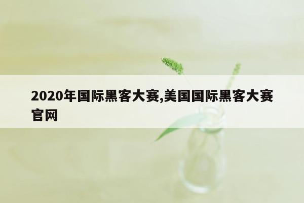 2020年国际黑客大赛,美国国际黑客大赛官网