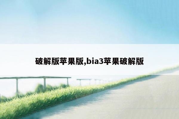 破解版苹果版,bia3苹果破解版