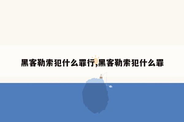 黑客勒索犯什么罪行,黑客勒索犯什么罪