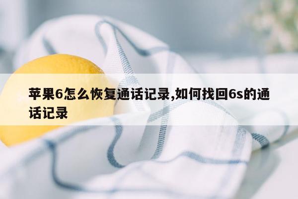 苹果6怎么恢复通话记录,如何找回6s的通话记录