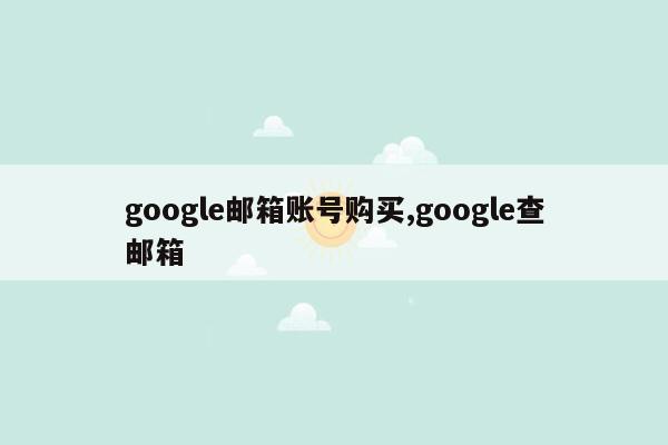 google邮箱账号购买,google查邮箱