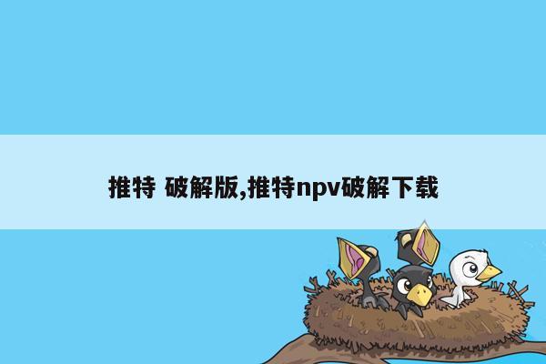 推特 破解版,推特npv破解下载