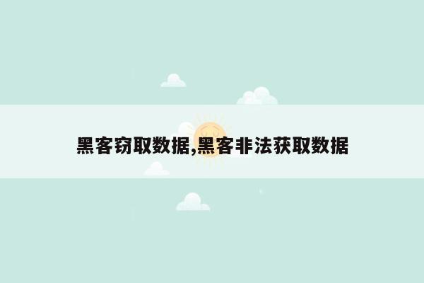 黑客窃取数据,黑客非法获取数据