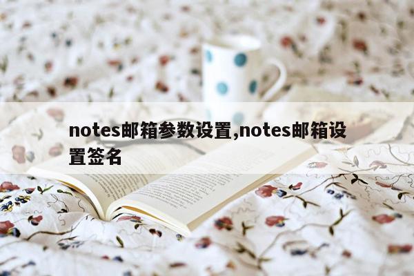 notes邮箱参数设置,notes邮箱设置签名