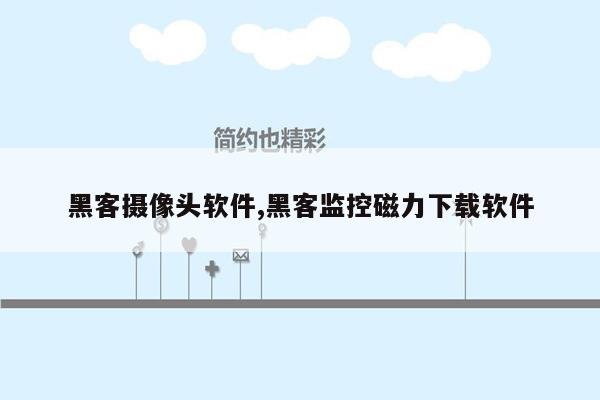 黑客摄像头软件,黑客监控磁力下载软件