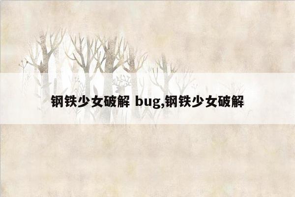 钢铁少女破解 bug,钢铁少女破解