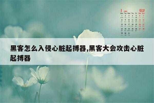 黑客怎么入侵心脏起搏器,黑客大会攻击心脏起搏器