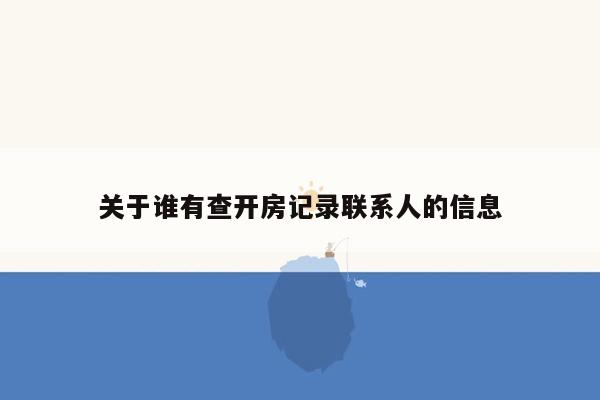 关于谁有查开房记录联系人的信息