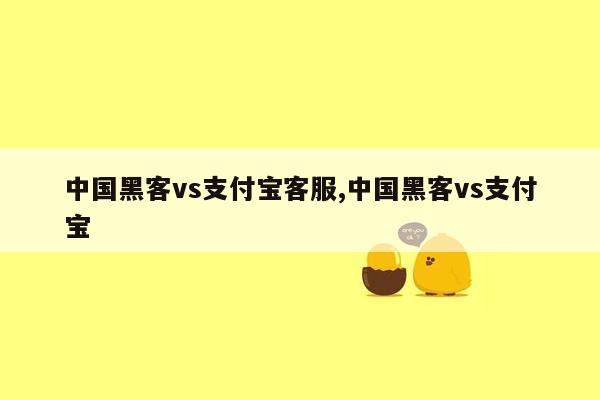 中国黑客vs支付宝客服,中国黑客vs支付宝