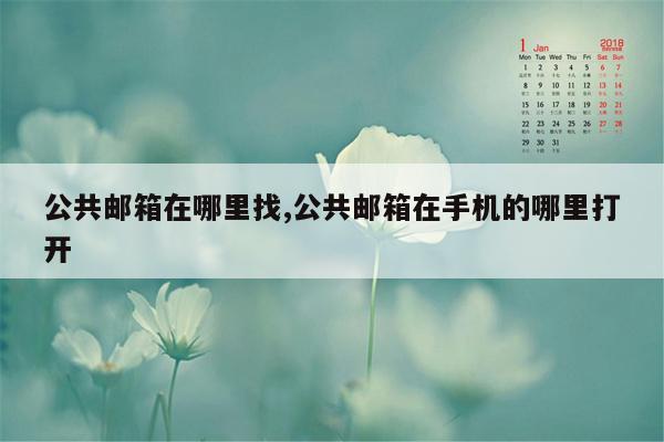 公共邮箱在哪里找,公共邮箱在手机的哪里打开