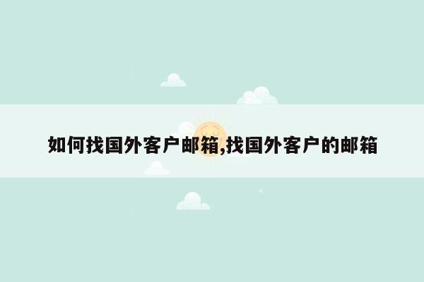 如何找国外客户邮箱,找国外客户的邮箱