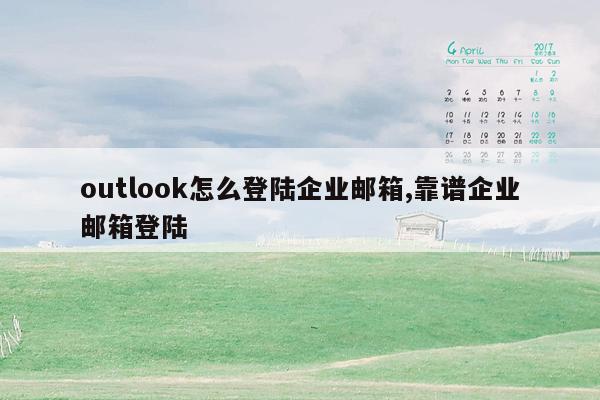 outlook怎么登陆企业邮箱,靠谱企业邮箱登陆