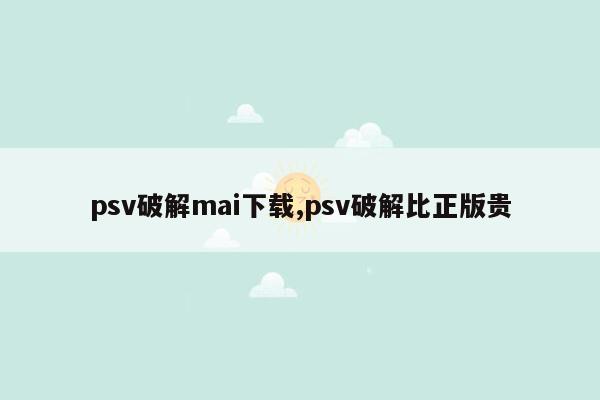 psv破解mai下载,psv破解比正版贵