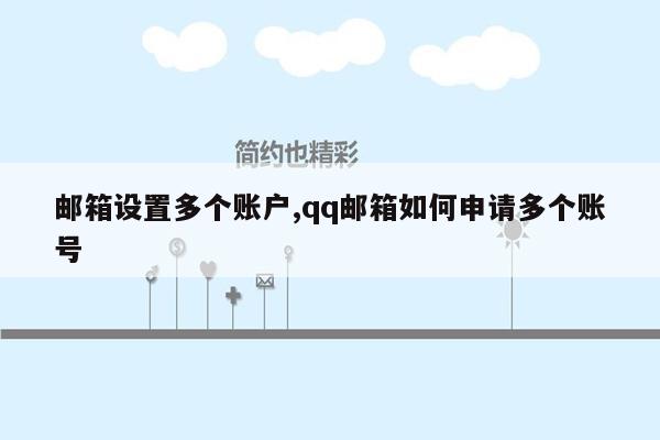 邮箱设置多个账户,qq邮箱如何申请多个账号