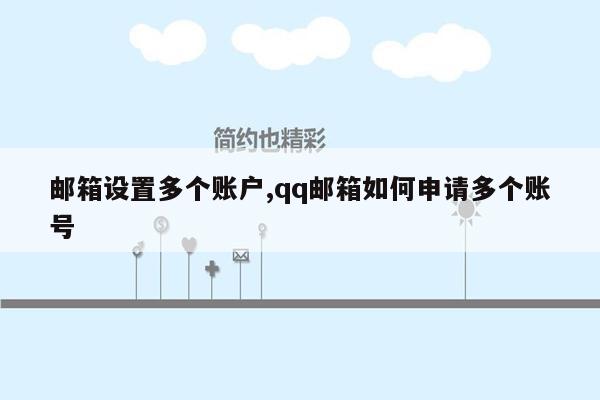 邮箱设置多个账户,qq邮箱如何申请多个账号