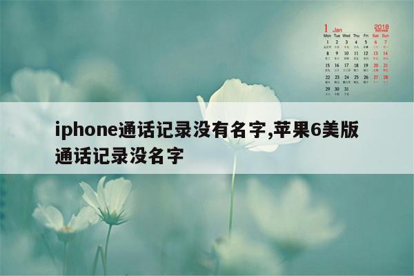 iphone通话记录没有名字,苹果6美版通话记录没名字