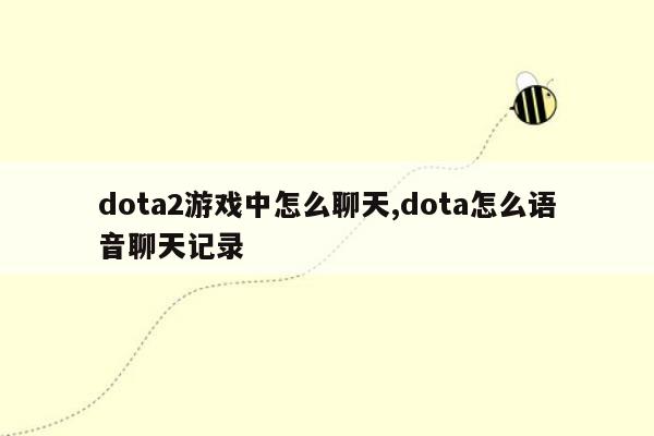 dota2游戏中怎么聊天,dota怎么语音聊天记录