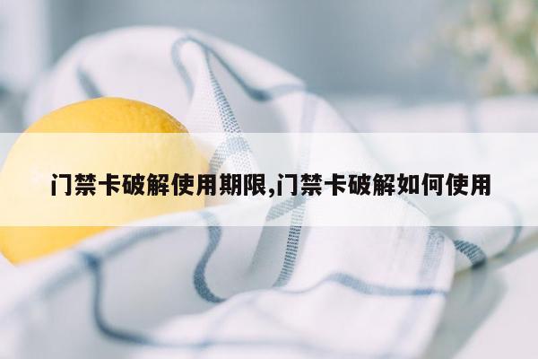 门禁卡破解使用期限,门禁卡破解如何使用
