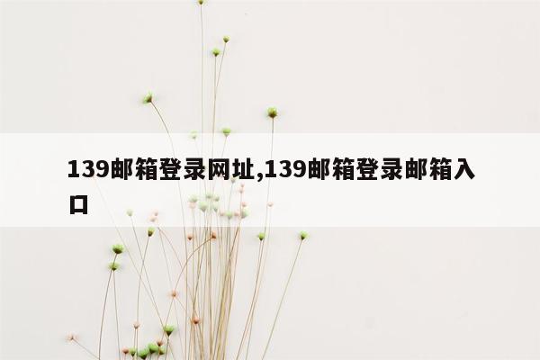 139邮箱登录网址,139邮箱登录邮箱入口