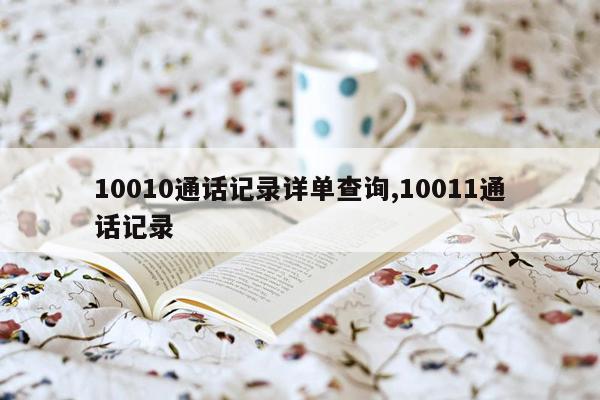 10010通话记录详单查询,10011通话记录