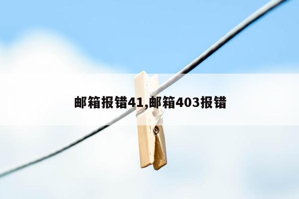 邮箱报错41,邮箱403报错