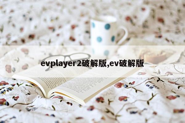 evplayer2破解版,ev破解版