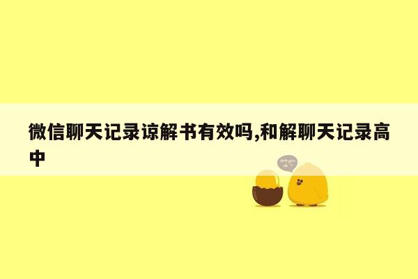 微信聊天记录谅解书有效吗,和解聊天记录高中