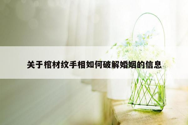 关于棺材纹手相如何破解婚姻的信息