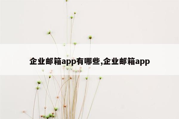 企业邮箱app有哪些,企业邮箱app