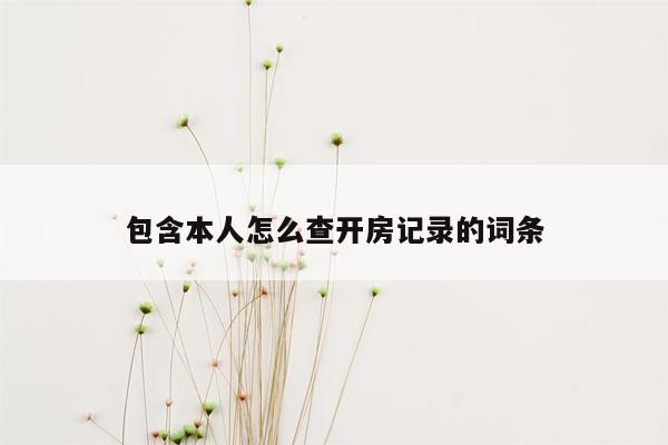 包含本人怎么查开房记录的词条