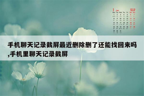 手机聊天记录截屏最近删除删了还能找回来吗,手机里聊天记录截屏