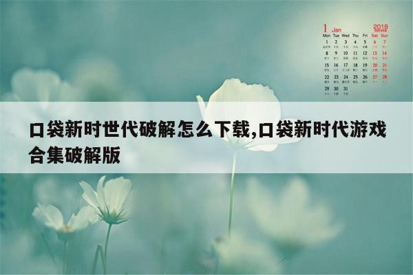 口袋新时世代破解怎么下载,口袋新时代游戏合集破解版