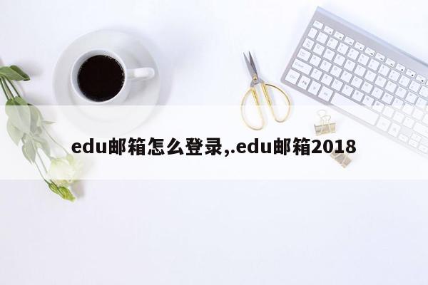 edu邮箱怎么登录,.edu邮箱2018