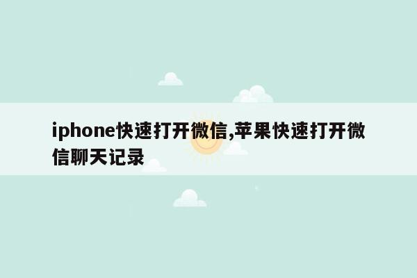 iphone快速打开微信,苹果快速打开微信聊天记录