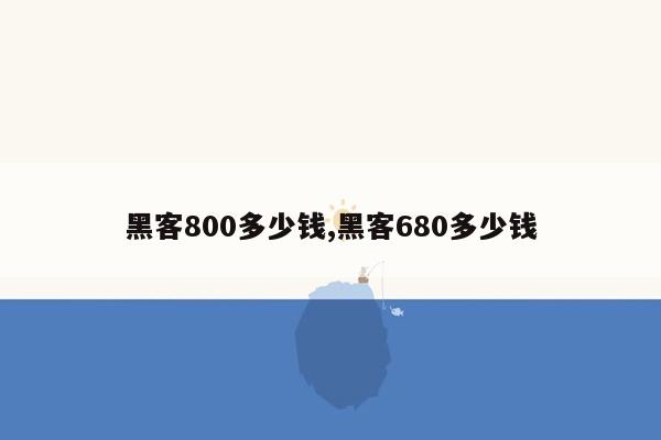 黑客800多少钱,黑客680多少钱