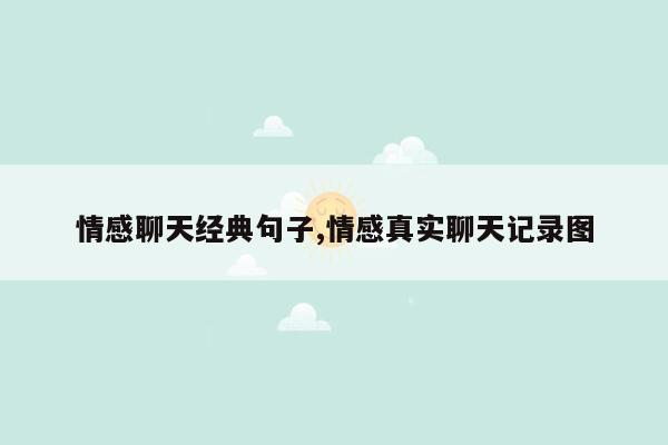 情感聊天经典句子,情感真实聊天记录图