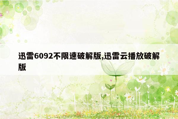 迅雷6092不限速破解版,迅雷云播放破解版