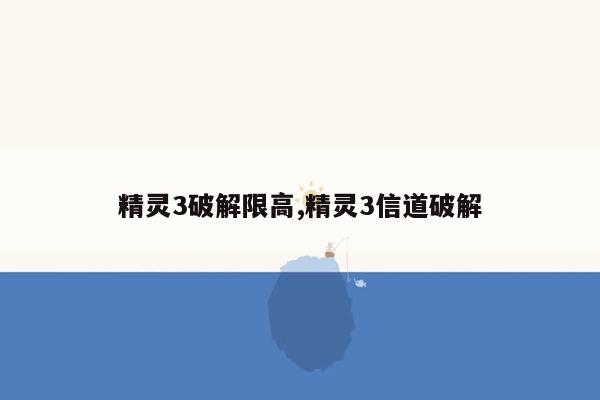 精灵3破解限高,精灵3信道破解