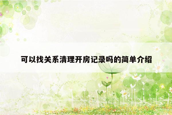 可以找关系清理开房记录吗的简单介绍