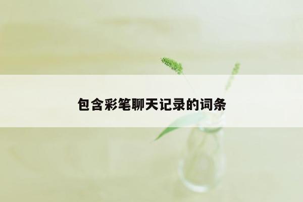 包含彩笔聊天记录的词条