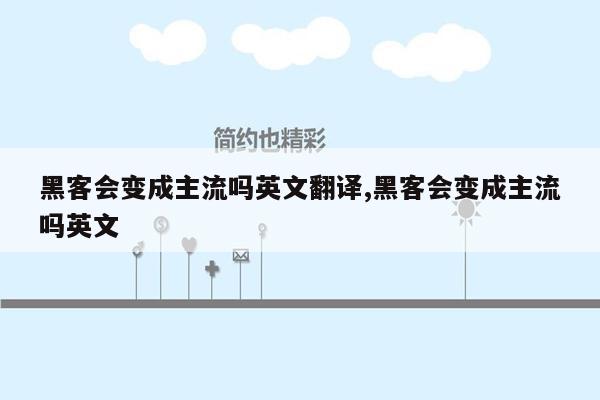 黑客会变成主流吗英文翻译,黑客会变成主流吗英文