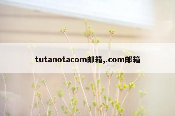 tutanotacom邮箱,.com邮箱