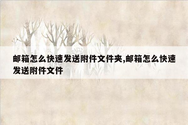 邮箱怎么快速发送附件文件夹,邮箱怎么快速发送附件文件