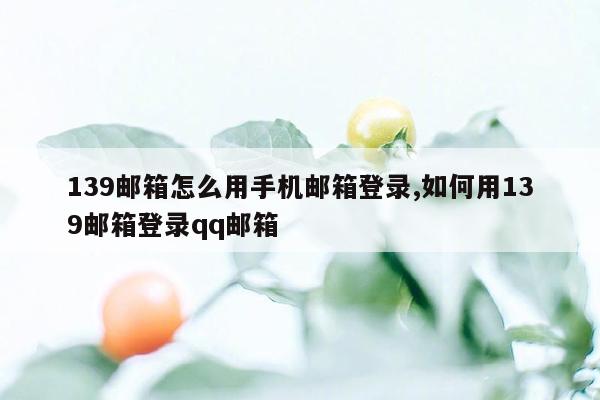 139邮箱怎么用手机邮箱登录,如何用139邮箱登录qq邮箱