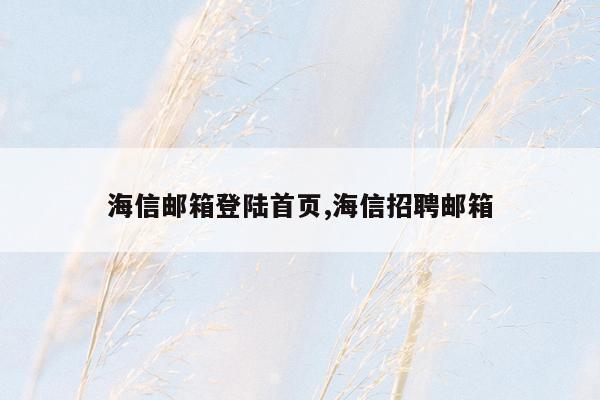 海信邮箱登陆首页,海信招聘邮箱