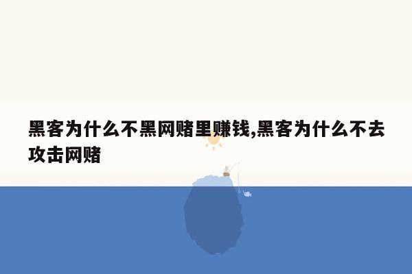 黑客为什么不黑网赌里赚钱,黑客为什么不去攻击网赌