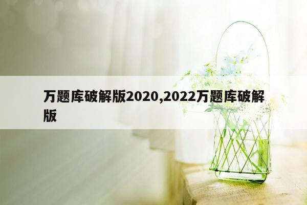 万题库破解版2020,2022万题库破解版