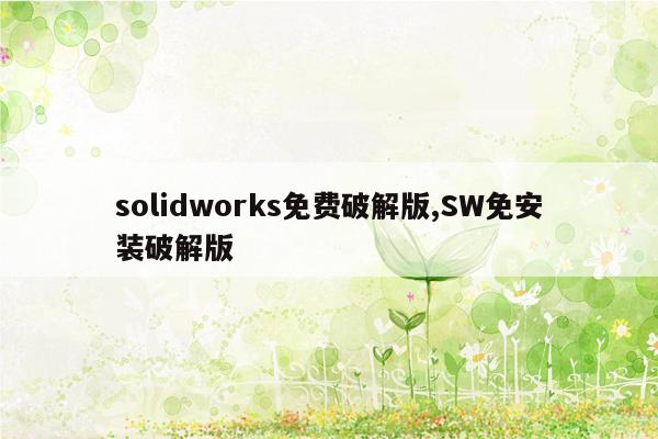 solidworks免费破解版,SW免安装破解版